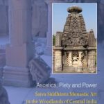 Ascetics, Piety and Power : Saiva Siddhanta Monastic Art in the Woodlands of Central India
