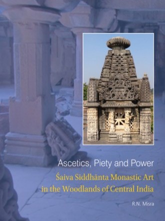 Ascetics, Piety and Power : Saiva Siddhanta Monastic Art in the Woodlands of Central India